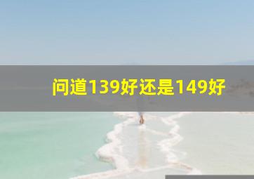 问道139好还是149好