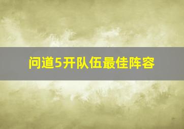 问道5开队伍最佳阵容