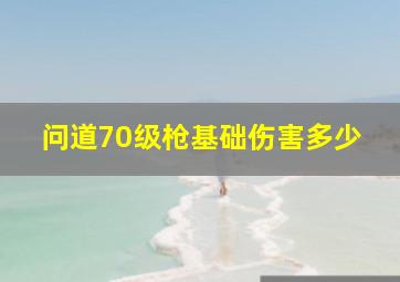 问道70级枪基础伤害多少