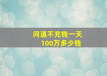 问道不充钱一天100万多少钱