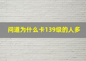 问道为什么卡139级的人多