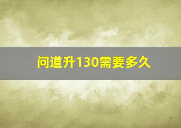 问道升130需要多久