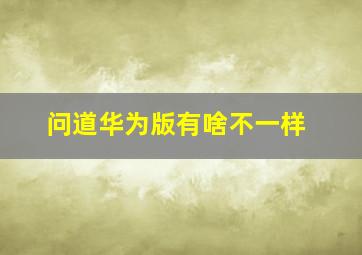 问道华为版有啥不一样