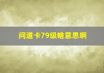 问道卡79级啥意思啊