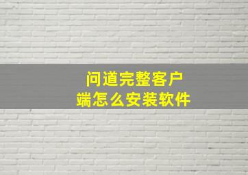 问道完整客户端怎么安装软件