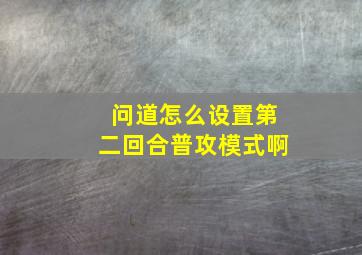 问道怎么设置第二回合普攻模式啊