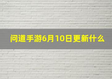 问道手游6月10日更新什么