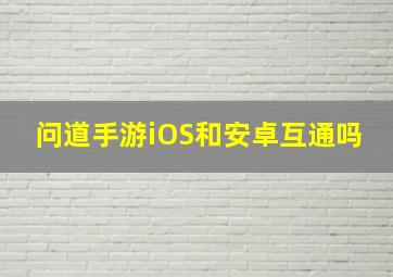 问道手游iOS和安卓互通吗