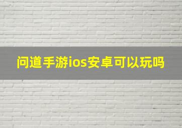 问道手游ios安卓可以玩吗