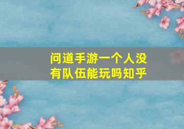 问道手游一个人没有队伍能玩吗知乎