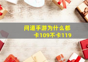 问道手游为什么都卡109不卡119