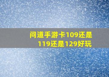 问道手游卡109还是119还是129好玩