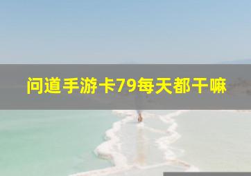 问道手游卡79每天都干嘛