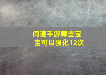 问道手游哪些宝宝可以强化12次