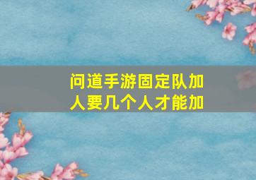 问道手游固定队加人要几个人才能加