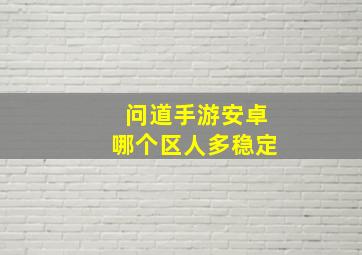 问道手游安卓哪个区人多稳定