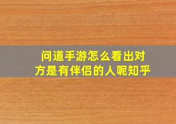 问道手游怎么看出对方是有伴侣的人呢知乎