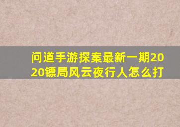 问道手游探案最新一期2020镖局风云夜行人怎么打