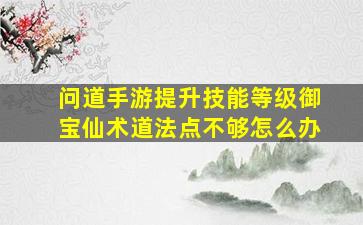 问道手游提升技能等级御宝仙术道法点不够怎么办