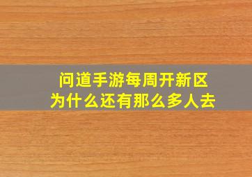 问道手游每周开新区为什么还有那么多人去