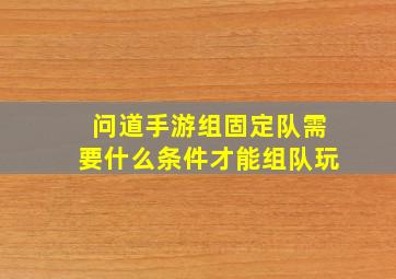 问道手游组固定队需要什么条件才能组队玩