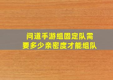 问道手游组固定队需要多少亲密度才能组队