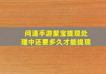 问道手游聚宝提现处理中还要多久才能提现