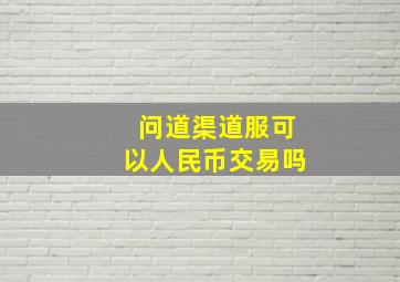 问道渠道服可以人民币交易吗