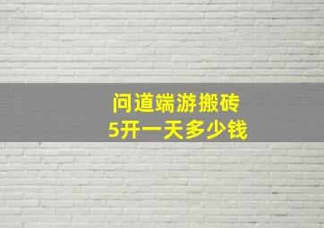 问道端游搬砖5开一天多少钱