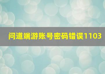 问道端游账号密码错误1103