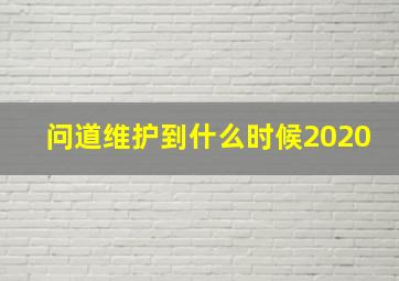 问道维护到什么时候2020