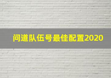 问道队伍号最佳配置2020