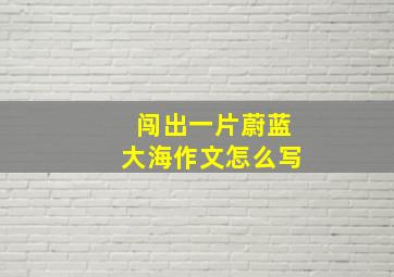 闯出一片蔚蓝大海作文怎么写