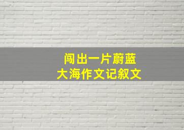 闯出一片蔚蓝大海作文记叙文