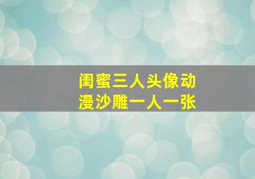 闺蜜三人头像动漫沙雕一人一张