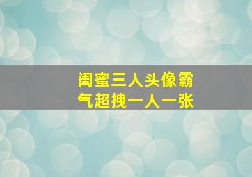 闺蜜三人头像霸气超拽一人一张