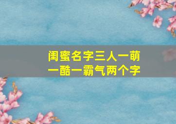 闺蜜名字三人一萌一酷一霸气两个字