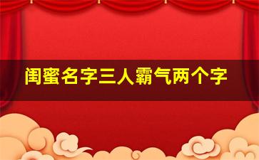 闺蜜名字三人霸气两个字