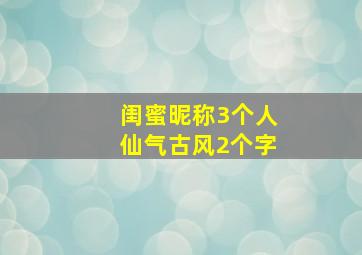 闺蜜昵称3个人仙气古风2个字