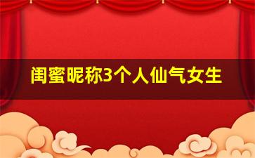 闺蜜昵称3个人仙气女生