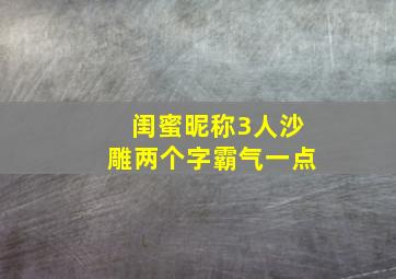 闺蜜昵称3人沙雕两个字霸气一点