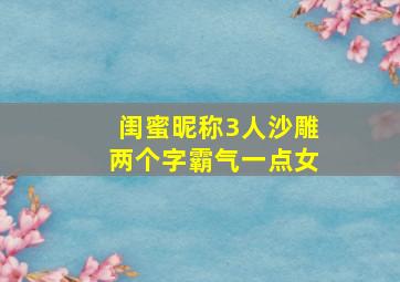 闺蜜昵称3人沙雕两个字霸气一点女