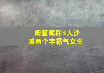 闺蜜昵称3人沙雕两个字霸气女生