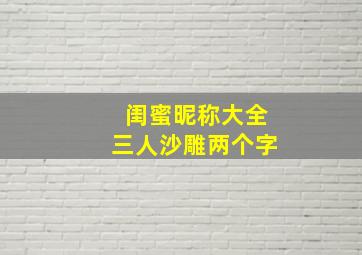 闺蜜昵称大全三人沙雕两个字