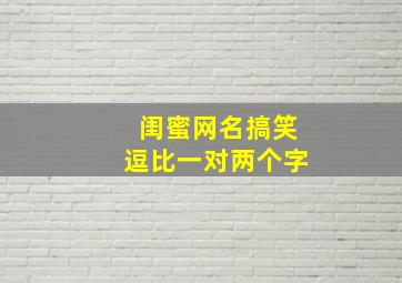 闺蜜网名搞笑逗比一对两个字