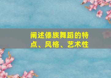 阐述傣族舞蹈的特点、风格、艺术性