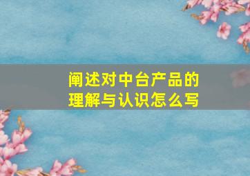 阐述对中台产品的理解与认识怎么写