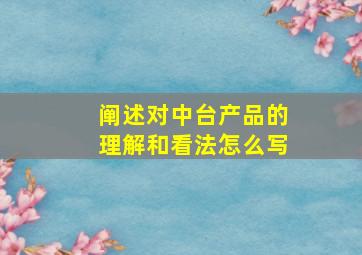 阐述对中台产品的理解和看法怎么写