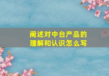 阐述对中台产品的理解和认识怎么写