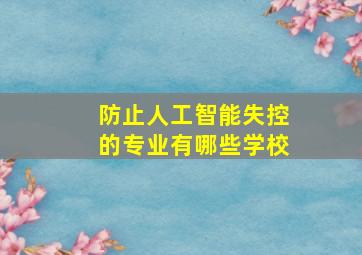 防止人工智能失控的专业有哪些学校